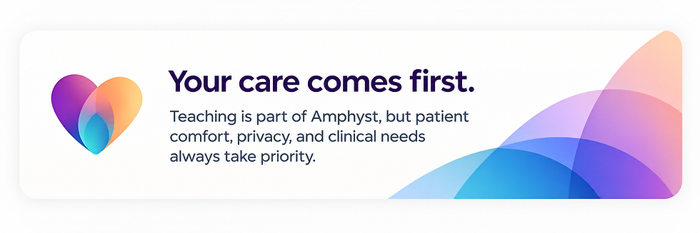 Your care comes first - teaching is part of Amphyst, but patient comfort, privacy, and clinical needs always take priority.