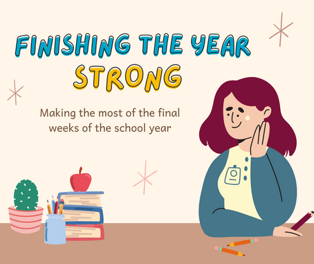 Finishing the Year Strong: Making the Most of the Final Weeks of the School Year