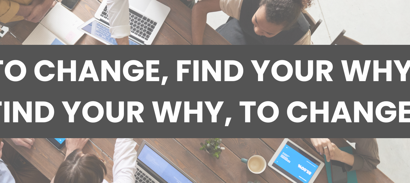 TO CHANGE, FIND YOUR WHY. FIND YOUR WHY, TO CHANGE..png