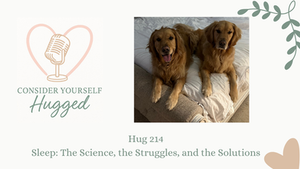Graphic for the Consider Yourself Hugged podcast, episode 214 titled “Sleep: The Science, the Struggles, and the Solutions.” On the left is the podcast logo featuring a peach heart outline with a vintage microphone inside and the words “Consider Yourself Hugged.” On the right is a photo of two golden retrievers lying comfortably on a neatly made bed, symbolizing calm, rest, and bedtime routines. Decorative green leaves frame the corners.