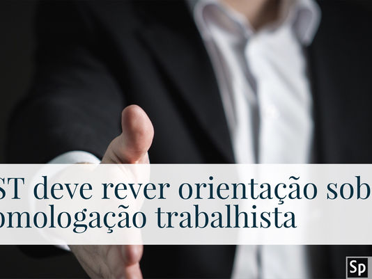 TST deve rever orientação sobre homologação trabalhista