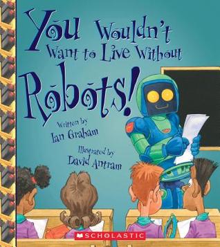 You Wouldn't Want to Live Without Robots! Book cover