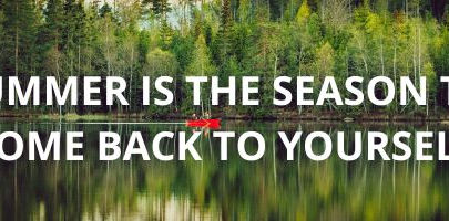 Summer Is the Season to Come Back to Yourself