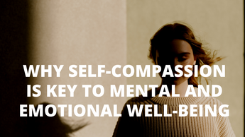 Why Self-Compassion is Key to Mental and Emotional Well-Being