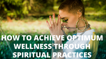 How to Achieve Optimum Wellness Through Spiritual Practices