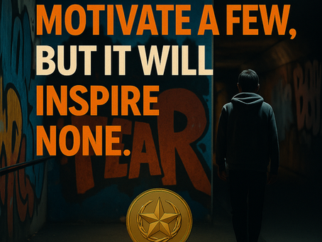 WHEN LEADING… FEAR MAY MOTIVATE A FEW, BUT IT WILL INSPIRE NONE