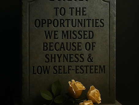 R.I.P. TO THE OPPORTUNITIES WE MISSED BECAUSE OF SHYNESS & LOW SELF-ESTEEM