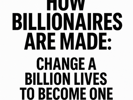 How Billionaires Are Made: Change a Billion Lives to Become One