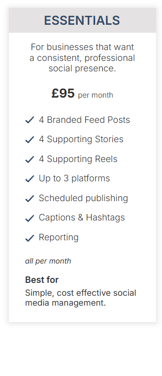 Social Media Essentials package – £95 per month including 4 feed posts, stories, reels and multi-platform publishing.