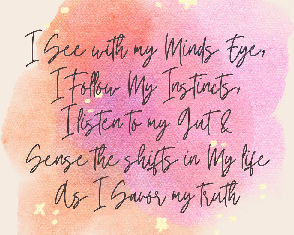 Affirmation: I see with my minds eye, I follow my instincts I listen to my gut & sense the shifts in my life as I savor my truth