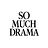 SO MUCH DRAMA