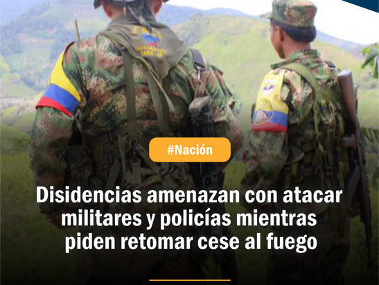 Disidencias amenazan con atacar militares y policías mientras piden retomar cese al fuego
