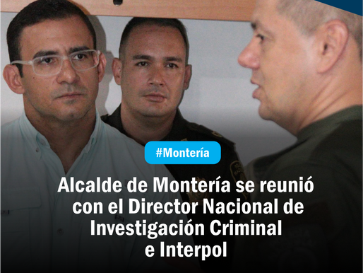 Alcalde de Montería se reunió con el Director Nacional de Investigación Criminal e Interpol