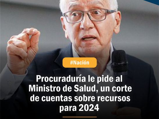 Procuraduría le pide al Ministro de Salud, un corte de cuentas sobre recursos asignados para 2024