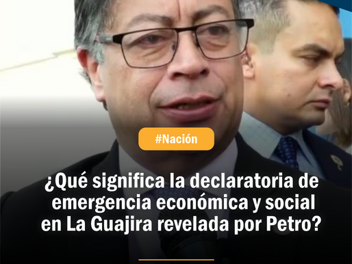 ¿Qué significa la declaratoria de emergencia económica y social en La Guajira revelada por Petro?