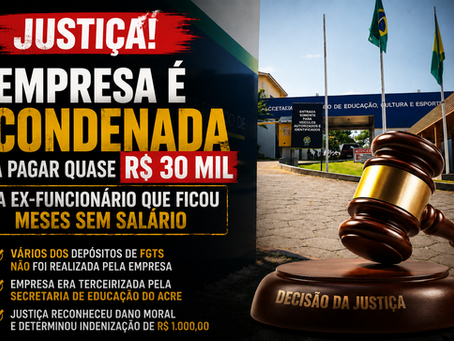 DESCUMPRIU REGRAS TRABALHISTAS: Empresa terceirizada da educação é condenada pela Justiça do Trabalho após deixar funcionário meses sem salário em Rio Branco