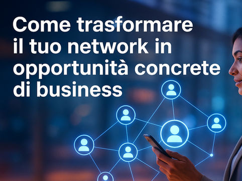 Come trasformare il tuo network in opportunità concrete di business