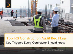 Construction Audit Red Flags: Key IRS Triggers Every Contractor Should Know