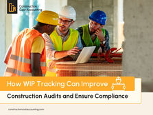 How WIP Tracking Can Improve Construction Audits and Ensure Compliance