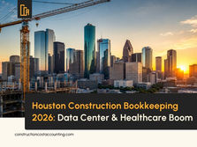 Houston Construction Bookkeeping in 2026: What the City's Data Center, Healthcare, and Energy Project Boom Means for Your Books