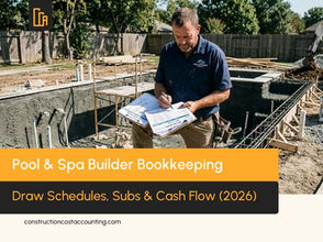Pool & Spa Builder Bookkeeping: Draw Schedules, Subs & Cash Flow Through a Long Build (2026)