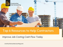 Top 6 Resources to Help Contractors Improve Job Costing Cash Flow Today