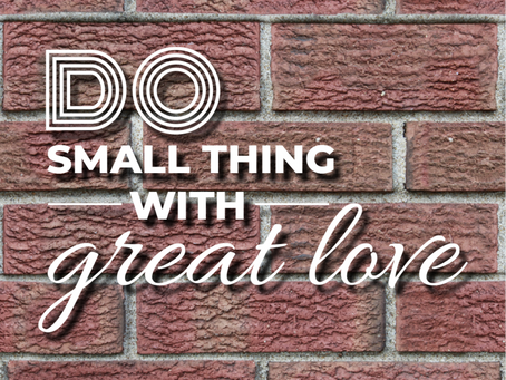 DO SMALL THING WITH GREAT LOVE