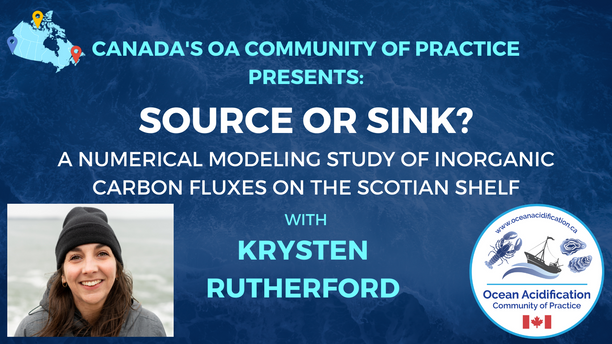Canada's OA Community of Practice Presents: Source or Sink? A numerical modeling study of inorganic carbon fluxes on the Scotian Shelf with Krysten Rutherford