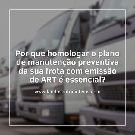 Por que homologar o plano de manutenção preventiva da sua frota com emissão de ART é essencial?
