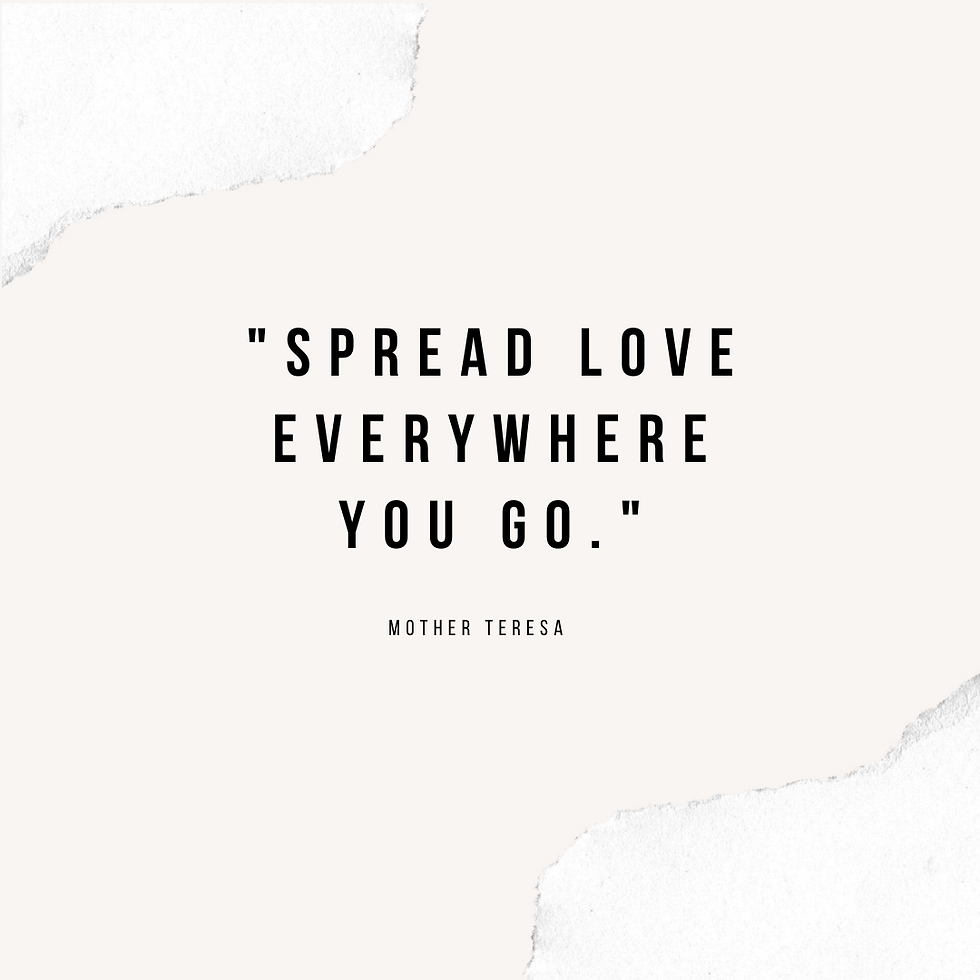 "Spread love everywhere you go." - Mother Teresa