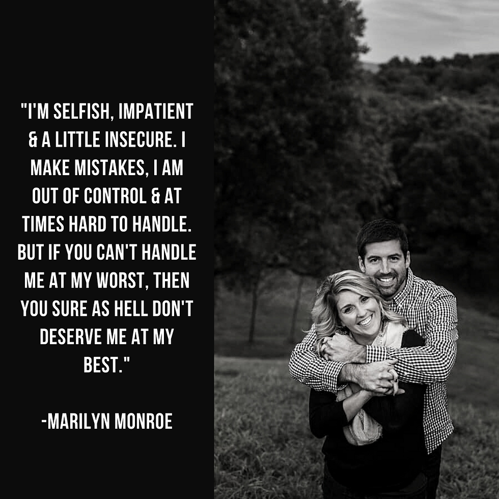 "I'm selfish, impatient & a little insecure. I make mistakes, I am out of control & at times hard to handle. But if you can't handle me at my worst, then you sure as hell don't deserve me at my best."