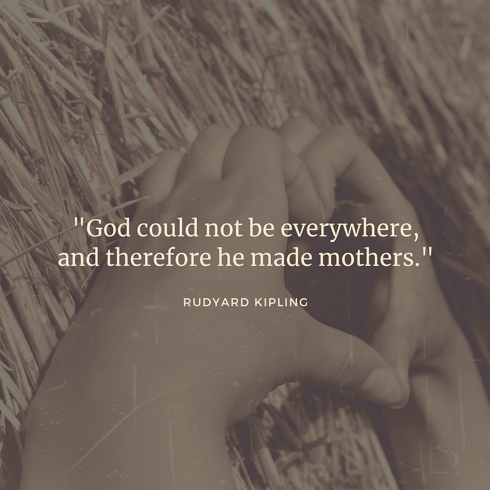 "God could not be everywhere, and therefore he made mothers." - Rudyard Kipling