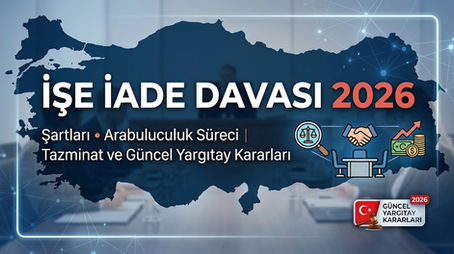 İşe iade davası 2026 şartları, arabuluculuk süreci, tazminat hakları ve güncel Yargıtay kararları İstanbul Kartal iş avukatı açıklamaları.