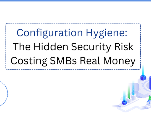 Configuration Hygiene: The Hidden Security Risk Costing SMBs Real Money