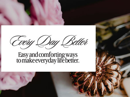 Every Day Better — easy and comforting ways to make everyday life better, a monthly series by Nelea Lane of The Stress Less Era and Happy Juice Chick.