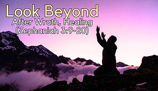 Look Beyond - After Wrath, Healing (Zeph. 3:9-20)