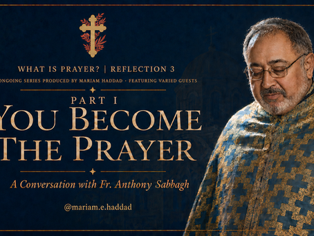 The Rev. Fr. Anthony Sabbagh featured in What Is Prayer? Reflection III, Part I: You Become the Prayer.