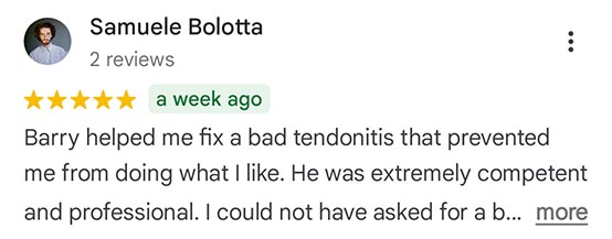 Samuele Bolotta - 5 star review snippet: Barry helped me fix a bad tendonitis that prevented me from doing what I like. He was extremely competent and professional. I could not have asked for a better …
