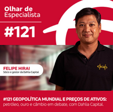 Olhar de Especialista #121 Geopolítica mundial e preços de ativos : petróleo, ouro e câmbio em debate, com Dahlia Capital.