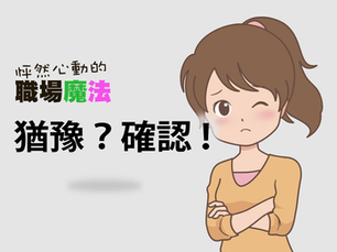 【怦然心動的職場魔法】猶豫?確認!