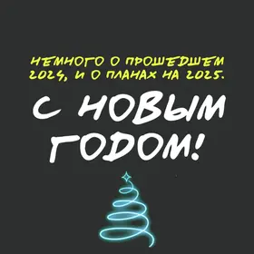 С новым годом! Немного о прошедшем 2024, и о планах на 2025.