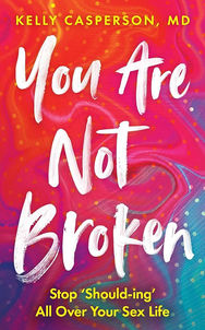 You Are Not Broken: Stop Should-ing All Over Your Sex Life by Kelly Casperson, MD