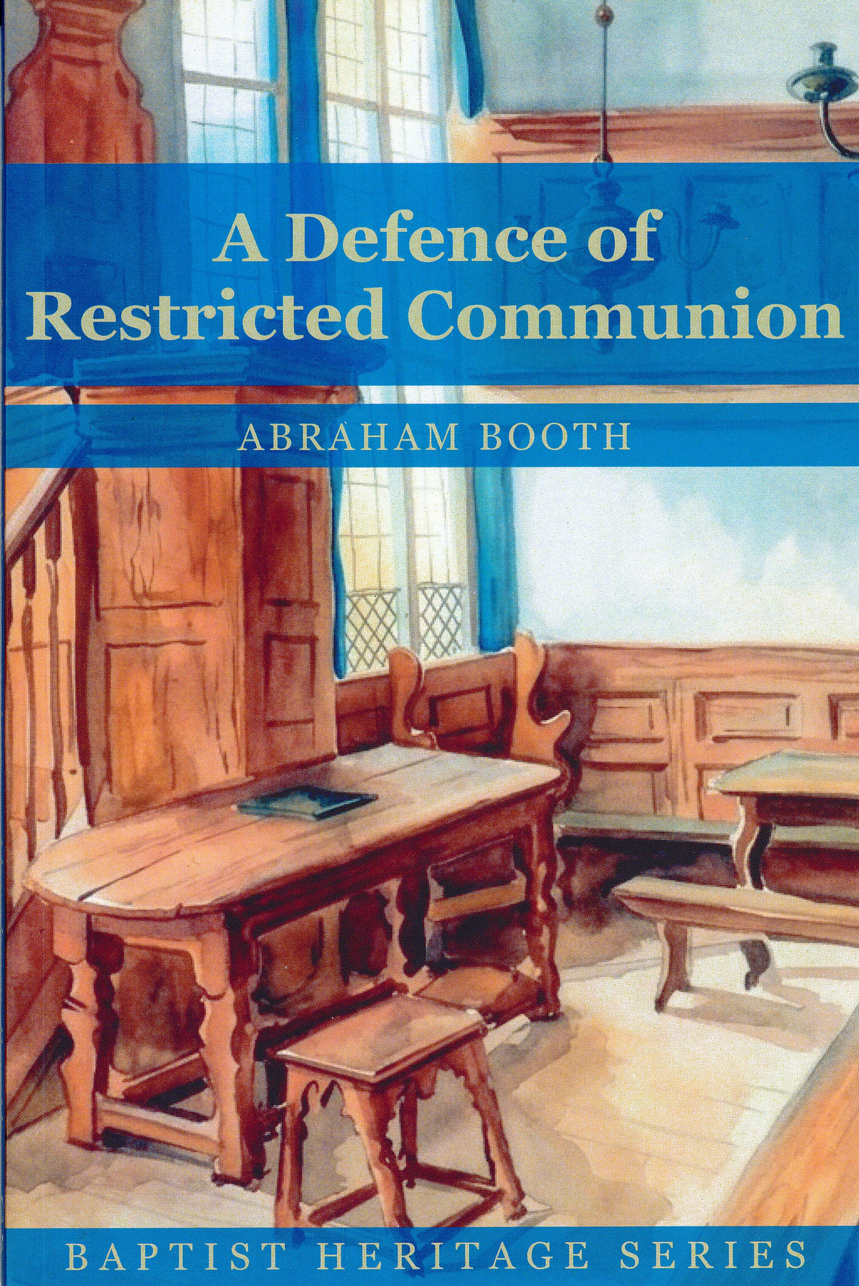 A Defence of Restricted Communion - Abraham Booth (1734-1806)