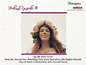 Ep 98: Part 11/12, Holy No, Sacred Yes: Rewriting Your Inner Narrative with Sophie Howell: How to Build a Relationship with Yourself Series