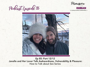 Ep 85: Part 12/12, Janelle and Her Lover Talk Awkwardness, Vulnerability & Pleasure: How to Talk about Sex Series