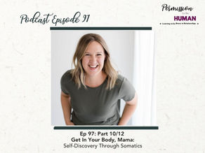 Ep 97: Part 10/12, Get In Your Body, Mama: Self-Discovery Through Somatics: Building a Relationship with Yourself Series