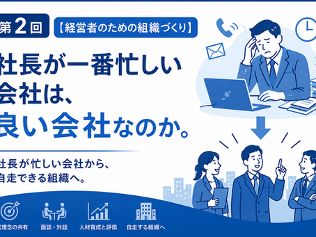 【経営者のための組織づくり】第2回 社長が一番忙しい会社は、良い会社なのか