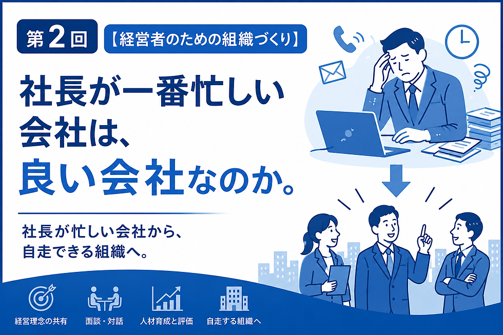 【経営者のための組織づくり】第2回 社長が一番忙しい会社は、良い会社なのか