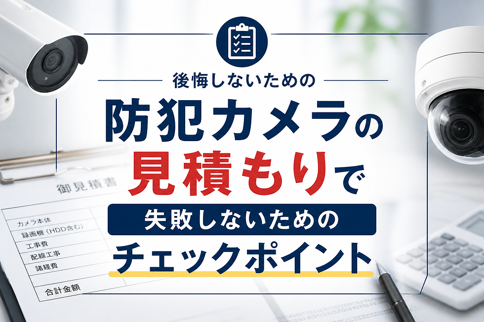 防犯カメラの見積もりで失敗しないためのチェックポイント|後悔しないために確認すべきポイントとは