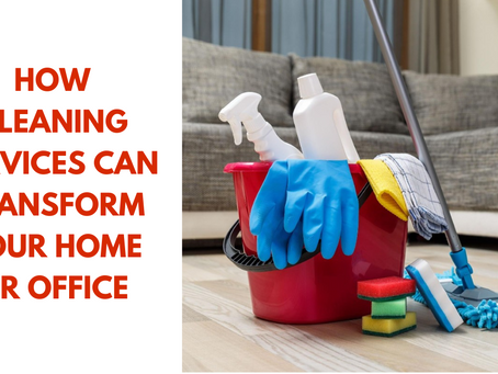 How Cleaning Services Can Transform Your Home or Office